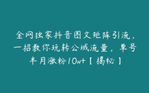 全网独家抖音图文矩阵引流，一招教你玩转公域流量，单号半月涨粉10w+【揭秘】-51自学联盟