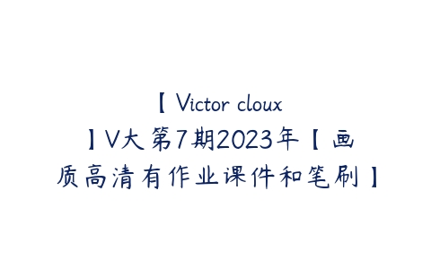 【Victor cloux】V大第7期2023年【画质高清有作业课件和笔刷】-51自学联盟