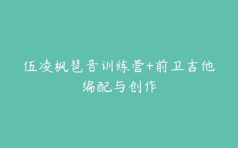 伍凌枫琶音训练营+前卫吉他编配与创作-51自学联盟