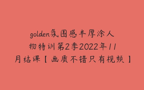 golden氛围感半厚涂人物特训第2季2022年11月结课【画质不错只有视频】-51自学联盟