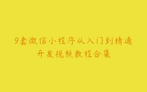 9套微信小程序从入门到精通开发视频教程合集-51自学联盟