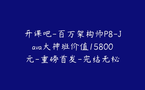 开课吧-百万架构师P8-Java大神班价值15800元-重磅首发-完结无秘-51自学联盟