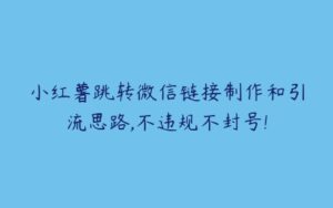 小红薯跳转微信链接制作和引流思路,不违规不封号!-51自学联盟