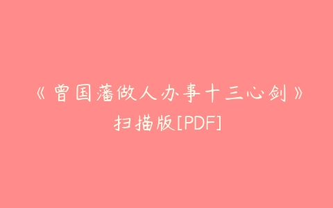 《曾国藩做人办事十三心剑》扫描版[PDF]-51自学联盟