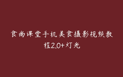 食尚课堂手机美食摄影视频教程2.0+灯光百度网盘下载