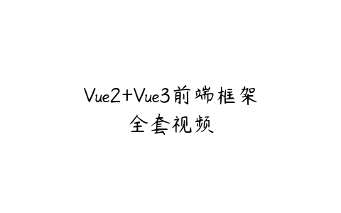 Vue2+Vue3前端框架全套视频百度网盘下载