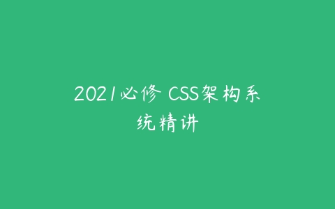 2021必修 CSS架构系统精讲-51自学联盟