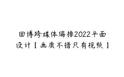 田博跨媒体编排2022平面设计【画质不错只有视频】-51自学联盟