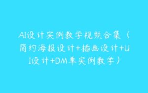 AI设计实例教学视频合集（简约海报设计+插画设计+UI设计+DM单实例教学）-51自学联盟