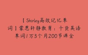 【Shirley高效记忆单词】蒙恩轩静教育：干货英语单词1万3个月200节课全记牢-51自学联盟