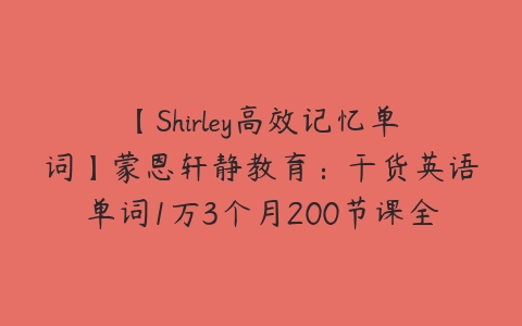 【Shirley高效记忆单词】蒙恩轩静教育：干货英语单词1万3个月200节课全记牢-51自学联盟