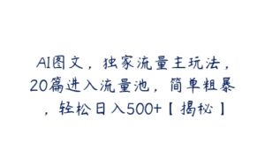 AI图文，独家流量主玩法，20篇进入流量池，简单粗暴，轻松日入500+【揭秘】-51自学联盟