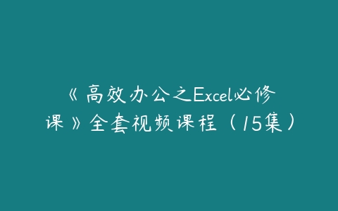 《高效办公之Excel必修课》全套视频课程（15集）-51自学联盟