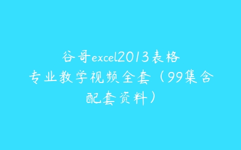 谷哥excel2013表格专业教学视频全套（99集含配套资料）百度网盘下载