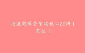 杨波微服务架构核心20讲【完结】-51自学联盟