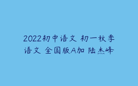 2022初中语文 初一秋季语文 全国版A加 陆杰峰百度网盘下载