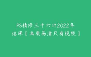 PS精修三十六计2022年结课【画质高清只有视频】-51自学联盟