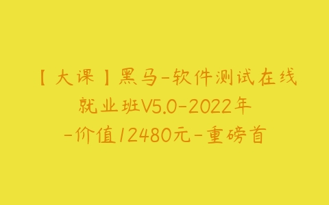 【大课】黑马-软件测试在线就业班V5.0-2022年-价值12480元-重磅首发-完结无秘.0【2022】-51自学联盟