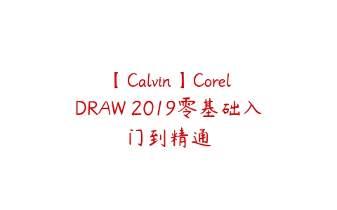 【Calvin】CorelDRAW 2019零基础入门到精通-51自学联盟