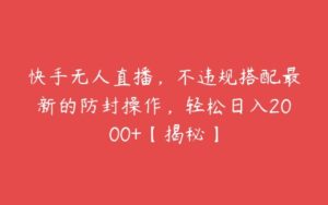 快手无人直播，不违规搭配最新的防封操作，轻松日入2000+【揭秘】-51自学联盟