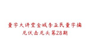 量学大讲堂金城李亚民量学擒龙伏击龙头第28期-51自学联盟