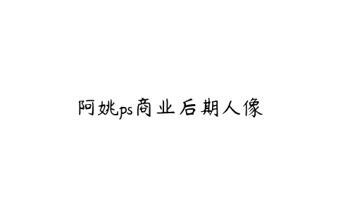 阿姚ps商业后期人像-51自学联盟