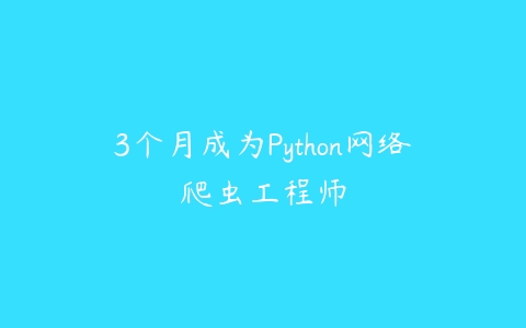 3个月成为Python网络爬虫工程师课程资源下载