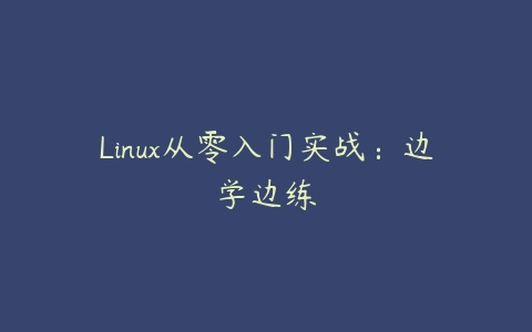 Linux从零入门实战：边学边练课程资源下载