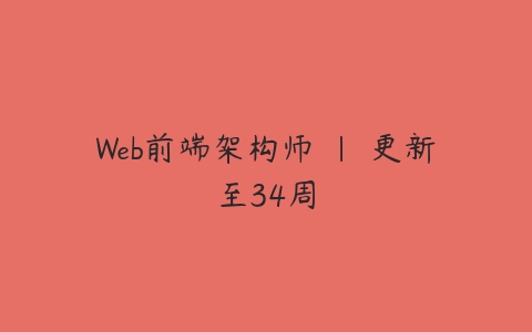 Web前端架构师 | 更新至34周-51自学联盟