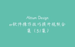 Altium Designer软件操作技巧提升视频合集（31集）-51自学联盟