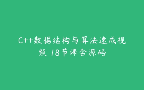 C++数据结构与算法速成视频 18节课含源码百度网盘下载