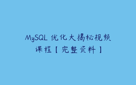 MySQL 优化大揭秘视频课程【完整资料】课程资源下载