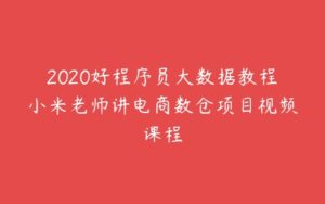 2020好程序员大数据教程小米老师讲电商数仓项目视频课程-51自学联盟