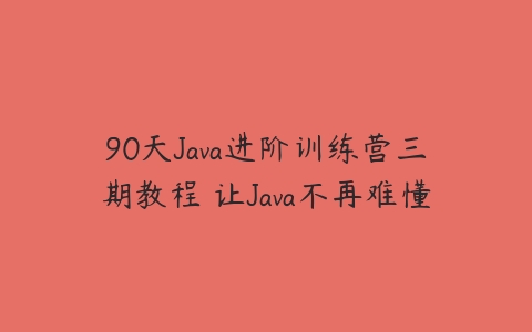 90天Java进阶训练营三期教程 让Java不再难懂-51自学联盟