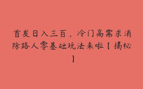 首发日入三百，冷门高需求消除路人零基础玩法来啦【揭秘】-51自学联盟