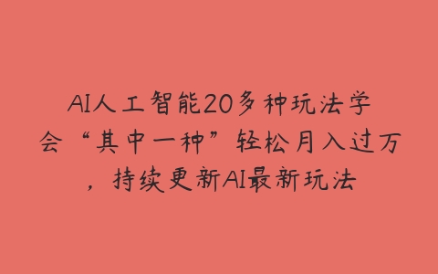 AI人工智能20多种玩法学会“其中一种”轻松月入过万，持续更新AI最新玩法-51自学联盟