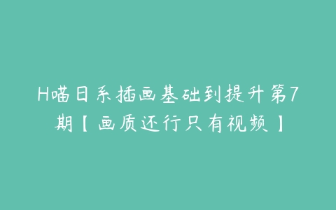 H喵日系插画基础到提升第7期【画质还行只有视频】-51自学联盟