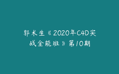郭术生《2020年C4D实战全能班》第10期百度网盘下载
