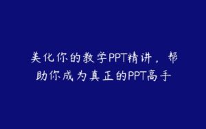 美化你的教学PPT精讲，帮助你成为真正的PPT高手-51自学联盟