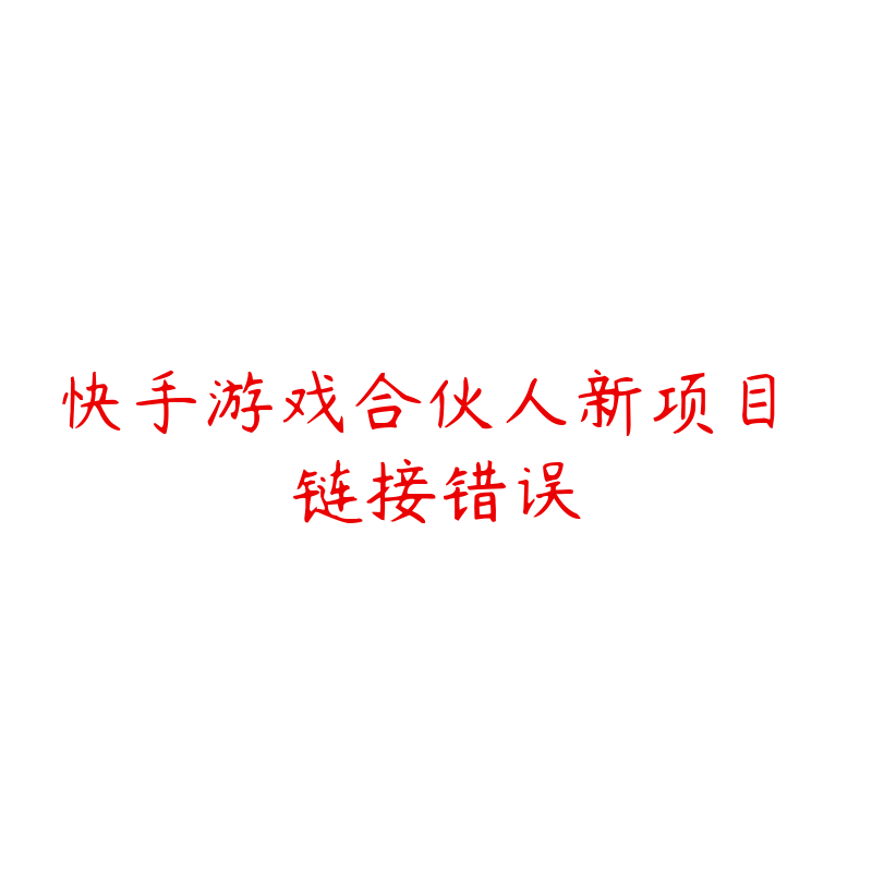 快手游戏合伙人新项目 链接错误-资源反馈圈子-站内运营-51自学联盟