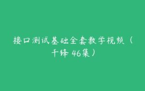 接口测试基础全套教学视频（千锋 46集）-51自学联盟