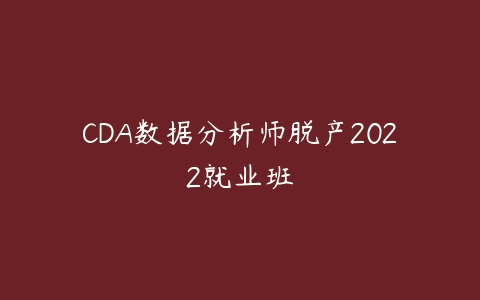 CDA数据分析师脱产2022就业班-51自学联盟