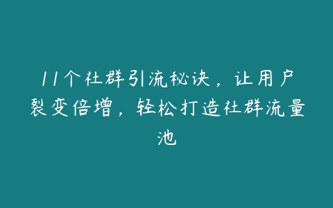 11个社群引流秘诀，让用户裂变倍增，轻松打造社群流量池-51自学联盟