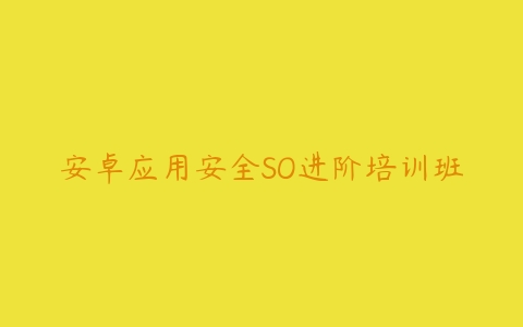 安卓应用安全SO进阶培训班-51自学联盟