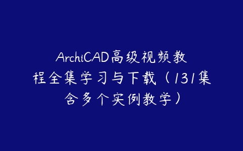 ArchiCAD高级视频教程全集学习与下载（131集含多个实例教学）课程资源下载