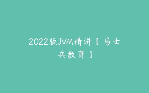 2022版JVM精讲【马士兵教育】-51自学联盟