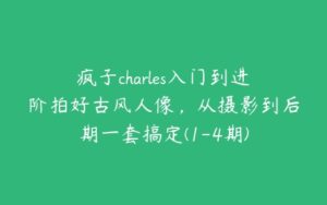 疯子charles入门到进阶拍好古风人像，从摄影到后期一套搞定(1-4期)-51自学联盟