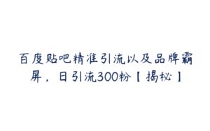 百度贴吧精准引流以及品牌霸屏，日引流300粉【揭秘】-51自学联盟