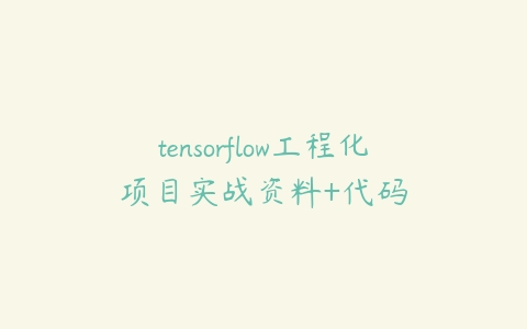 tensorflow工程化项目实战资料+代码-51自学联盟