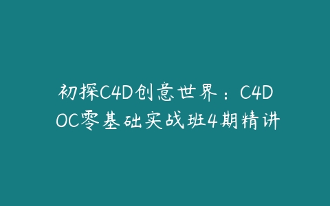 初探C4D创意世界：C4D OC零基础实战班4期精讲百度网盘下载